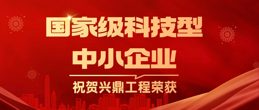 喜訊 | 祝賀興鼎工程正式被授予國家級科技型中小企業(yè)榮譽稱號